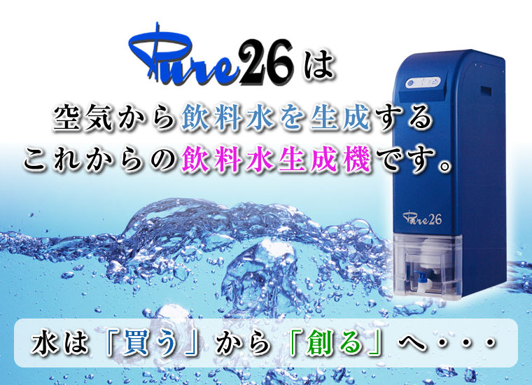 Pure26は空気から飲料水を生成する、これからの飲料水生成器です。